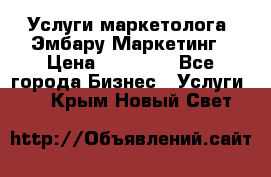 Услуги маркетолога. Эмбару Маркетинг › Цена ­ 15 000 - Все города Бизнес » Услуги   . Крым,Новый Свет